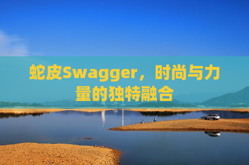 蛇皮Swagger，时尚与力量的独特融合